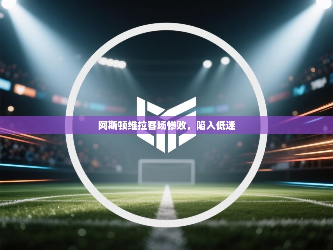 阿斯顿维拉客场惨败，陷入低迷  第2张