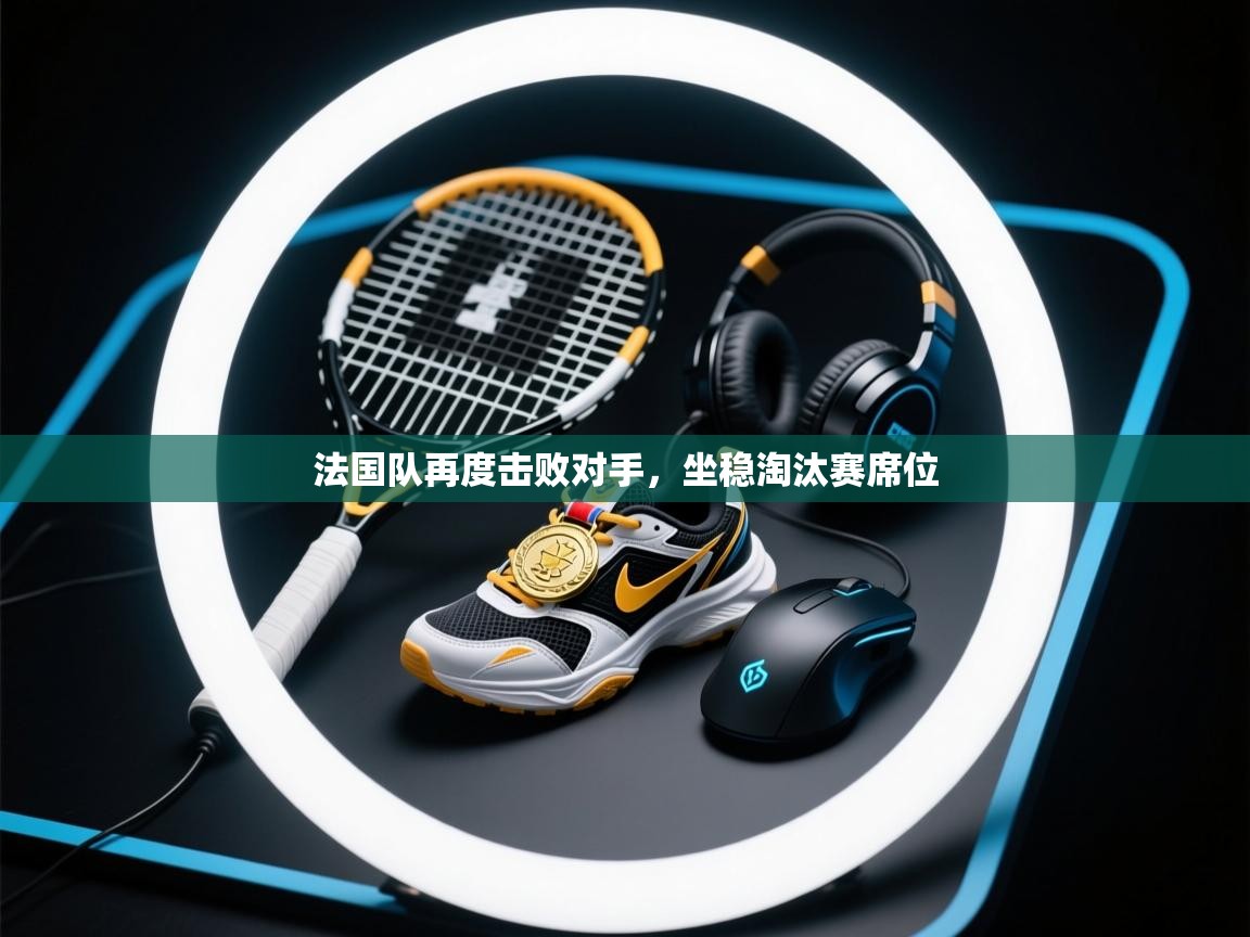 法国队再度击败对手，坐稳淘汰赛席位  第2张