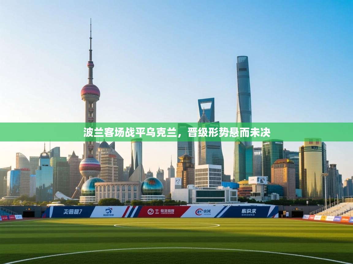 波兰客场战平乌克兰，晋级形势悬而未决