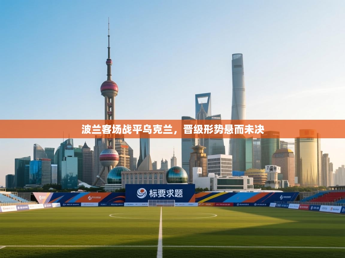 波兰客场战平乌克兰，晋级形势悬而未决  第2张