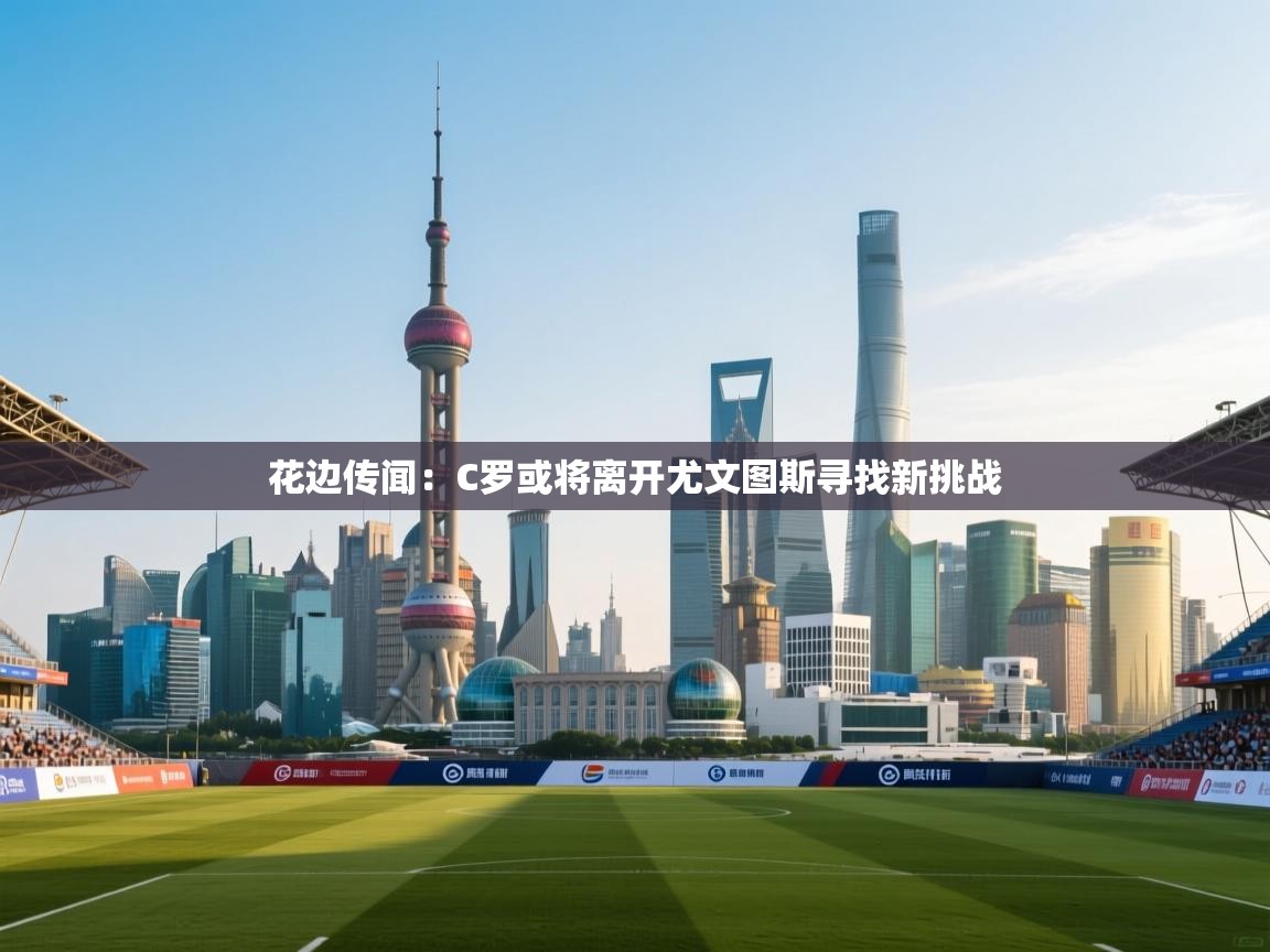 花边传闻：C罗或将离开尤文图斯寻找新挑战