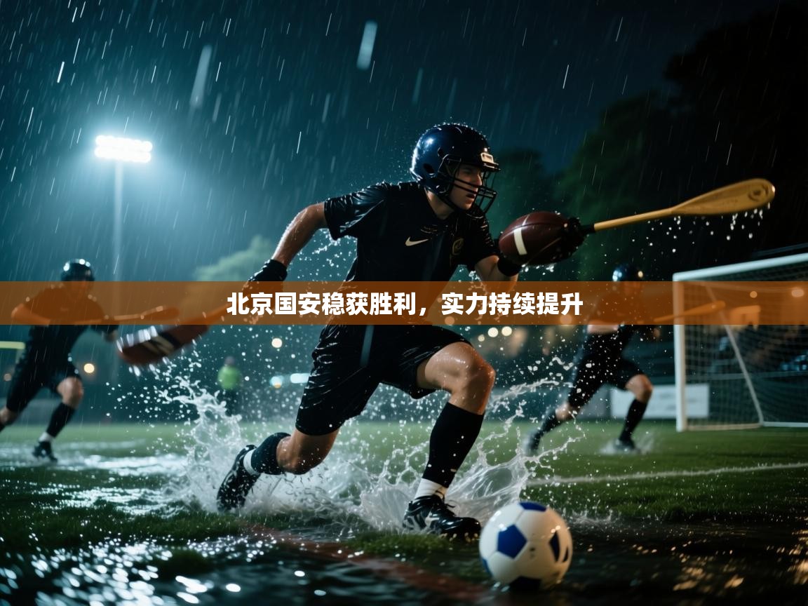 北京国安稳获胜利，实力持续提升