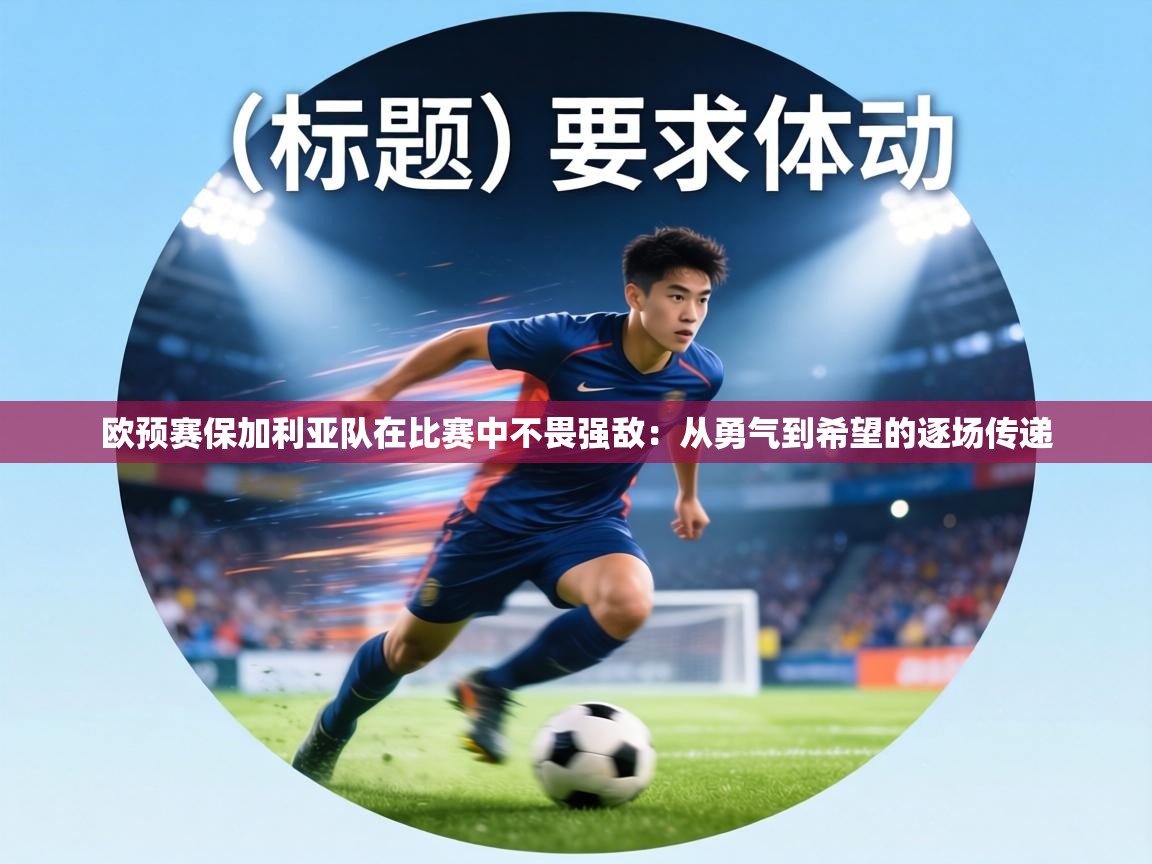 欧预赛保加利亚队在比赛中不畏强敌：从勇气到希望的逐场传递  第1张