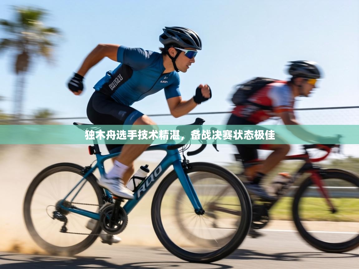 独木舟选手技术精湛,备战决赛状态极佳 第1张