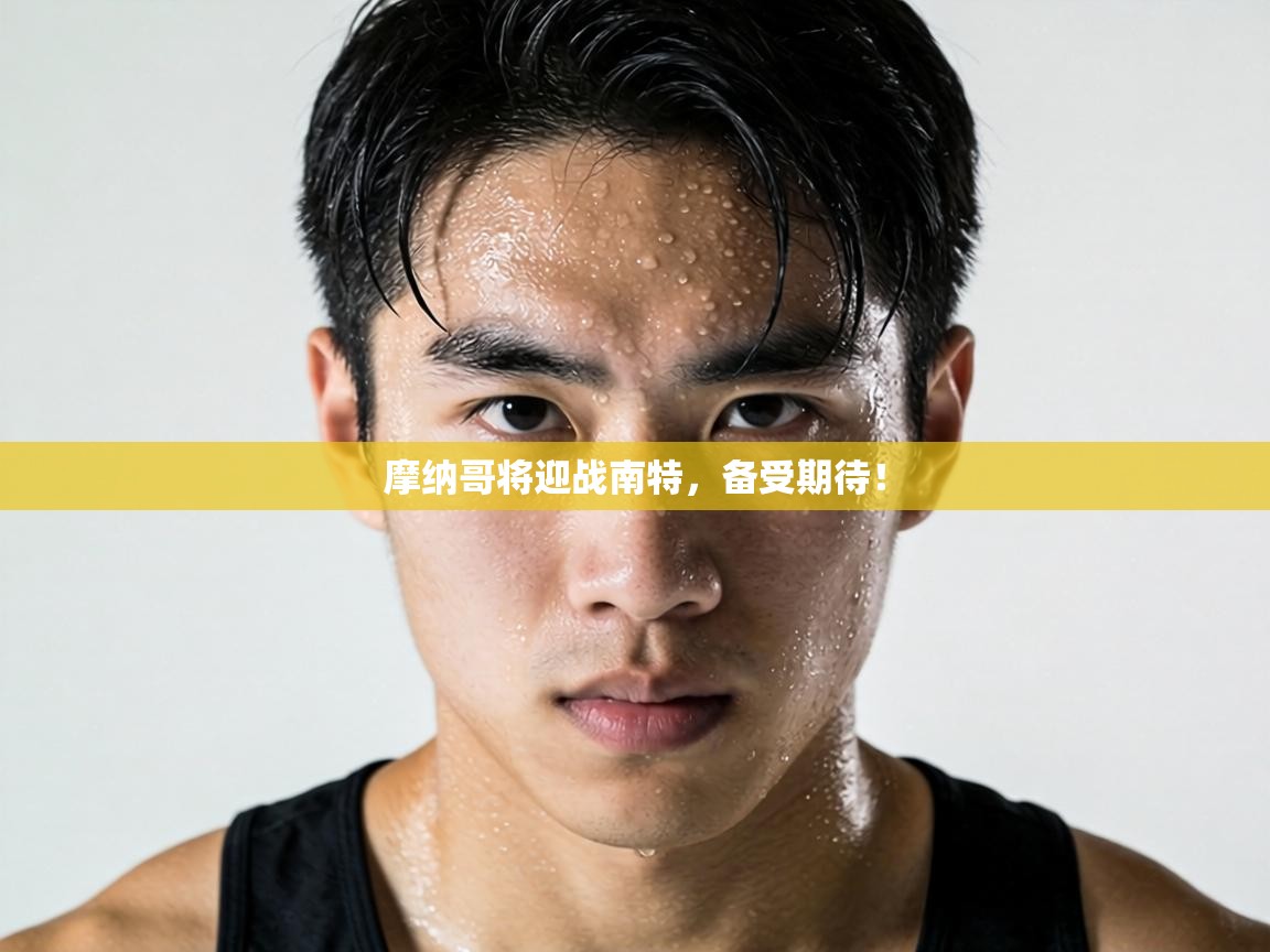 摩纳哥将迎战南特，备受期待！